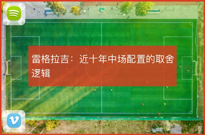 雷格拉吉:近十年中场配置的取舍逻辑