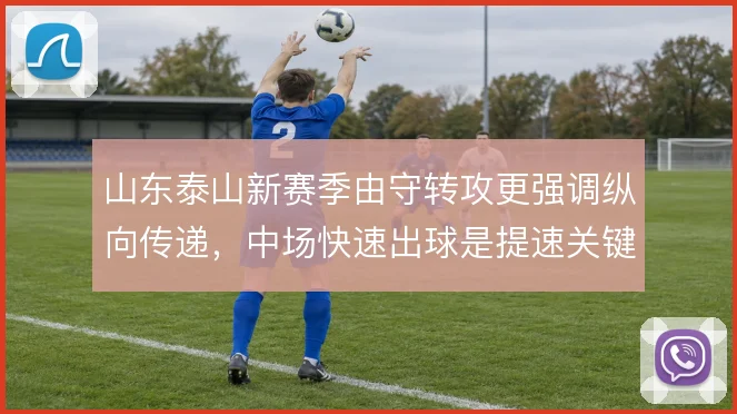 山东泰山新赛季由守转攻更强调纵向传递,中场快速出球是提速关键
