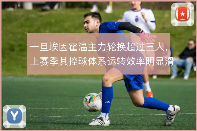 一旦埃因霍温主力轮换超过三人，上赛季其控球体系运转效率明显滑坡